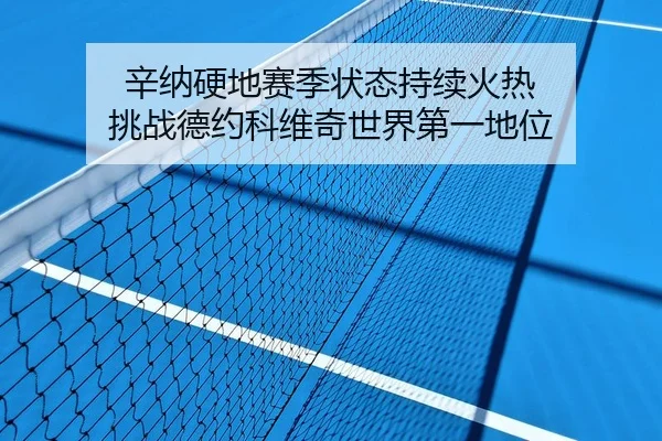 辛纳硬地赛季状态持续火热 挑战德约科维奇世界第一地位