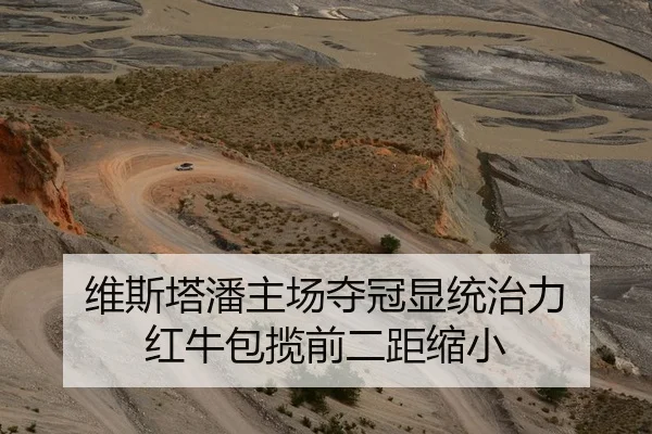 维斯塔潘主场夺冠显统治力 红牛包揽前二距缩小